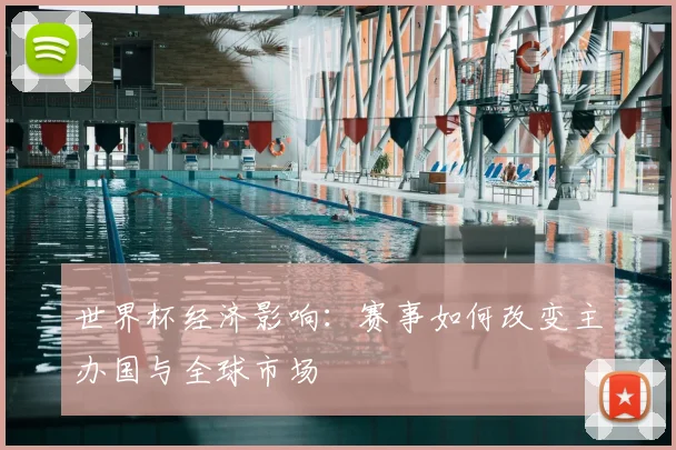 世界杯经济影响：赛事如何改变主办国与全球市场
