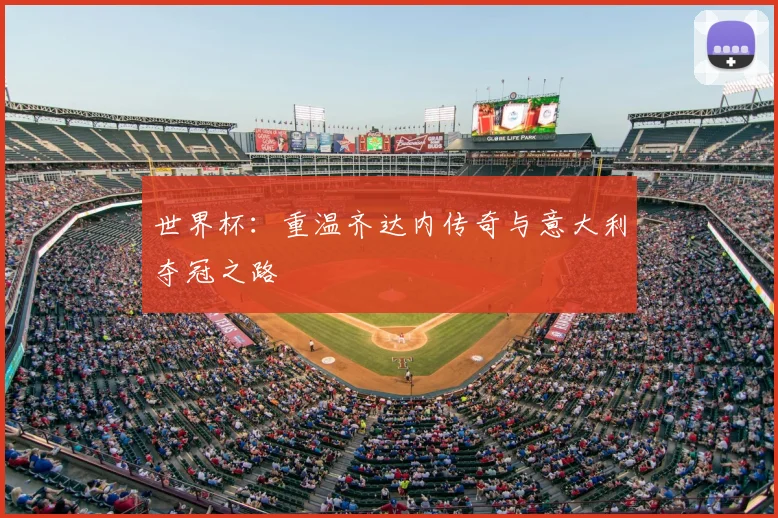 世界杯:重温齐达内传奇与意大利夺冠之路