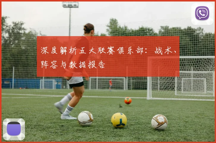深度解析五大联赛俱乐部:战术、阵容与数据报告