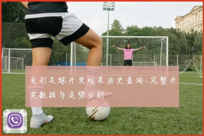 竞彩足球开奖结果历史查询_完整开奖数据与走势分析