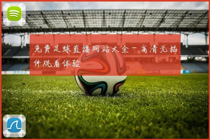 免费足球直播网站大全 - 高清无插件观看体验