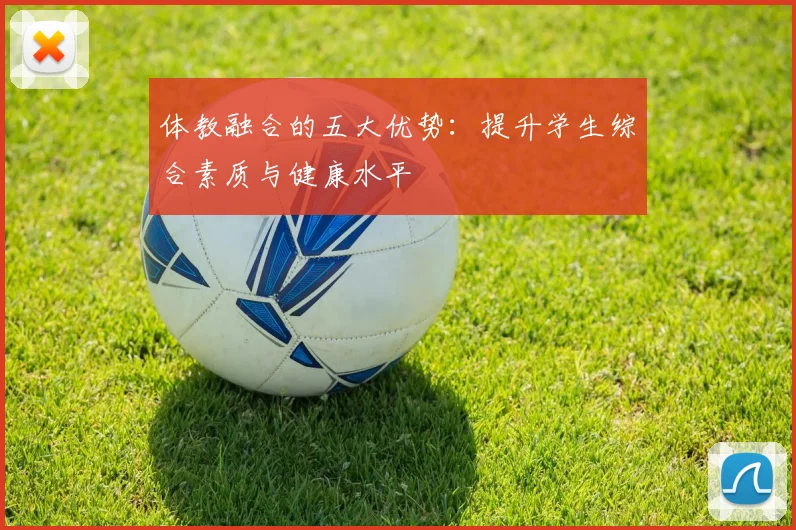 体教融合的五大优势:提升学生综合素质与健康水平